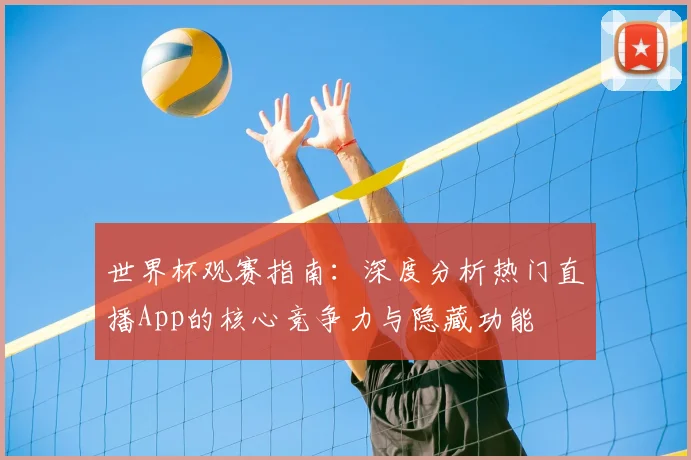 世界杯观赛指南：深度分析热门直播App的核心竞争力与隐藏功能