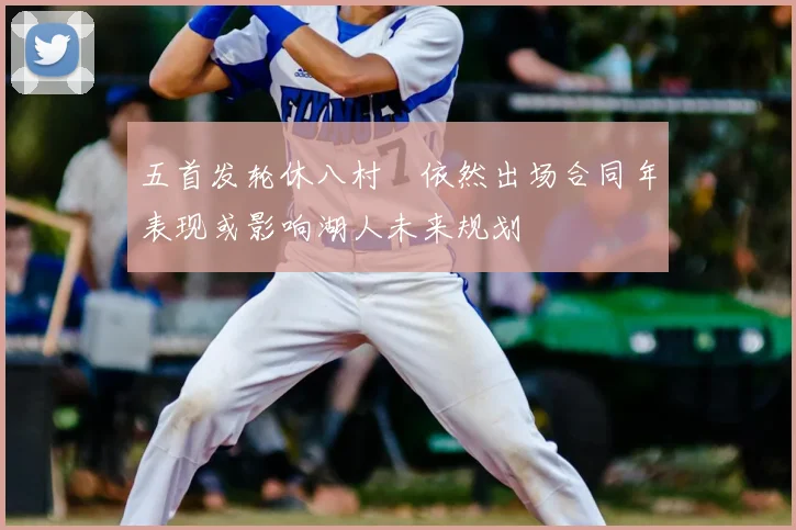 五首发轮休八村塁依然出场合同年表现或影响湖人未来规划