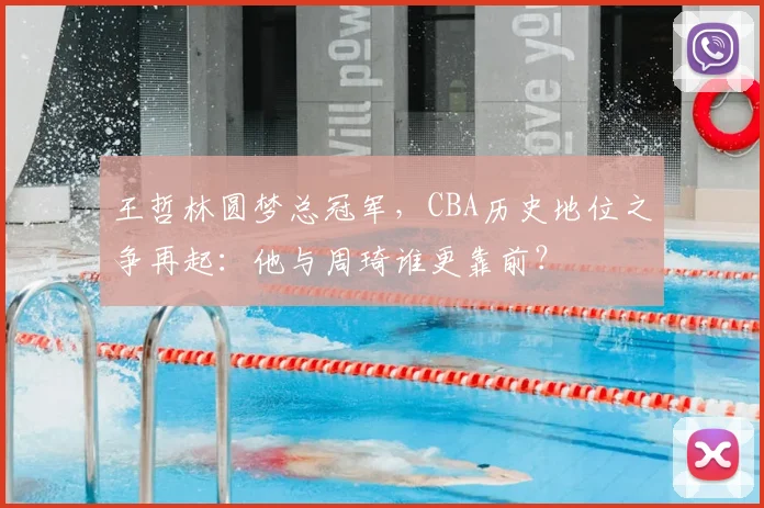 王哲林圆梦总冠军，CBA历史地位之争再起：他与周琦谁更靠前？
