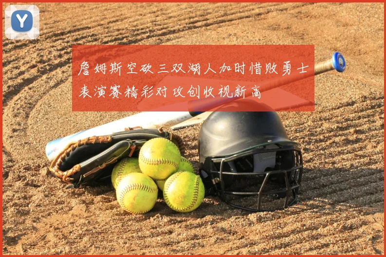 詹姆斯空砍三双湖人加时惜败勇士表演赛精彩对攻创收视新高
