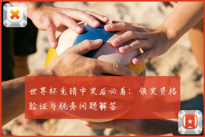 世界杯竞猜中奖后必看：领奖资格验证与税务问题解答