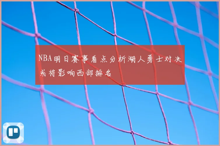 NBA明日赛事看点分析湖人勇士对决或将影响西部排名