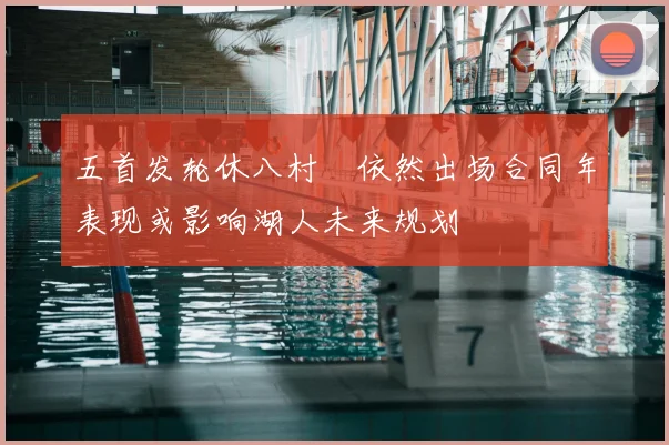 五首发轮休八村塁依然出场合同年表现或影响湖人未来规划