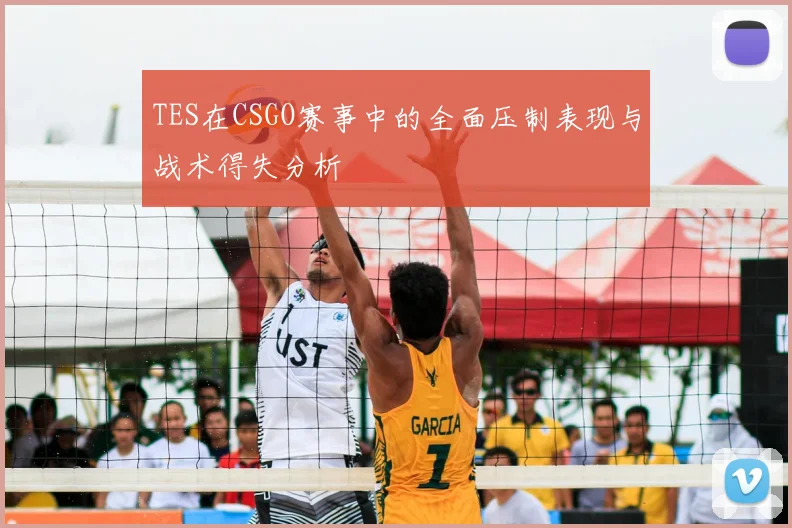 TES在CSGO赛事中的全面压制表现与战术得失分析