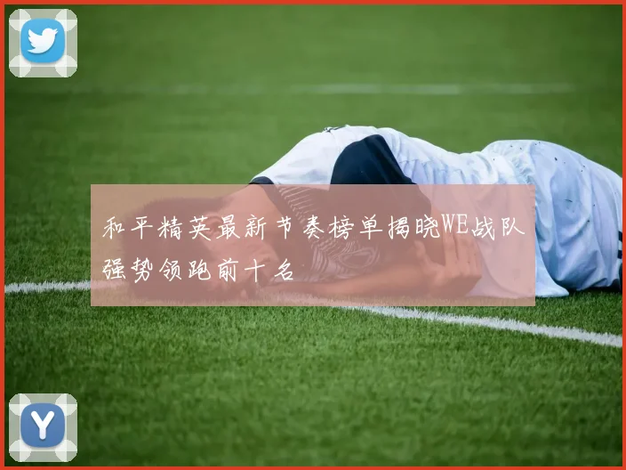 和平精英最新节奏榜单揭晓WE战队强势领跑前十名