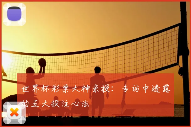 世界杯彩票大神亲授：专访中透露的五大投注心法