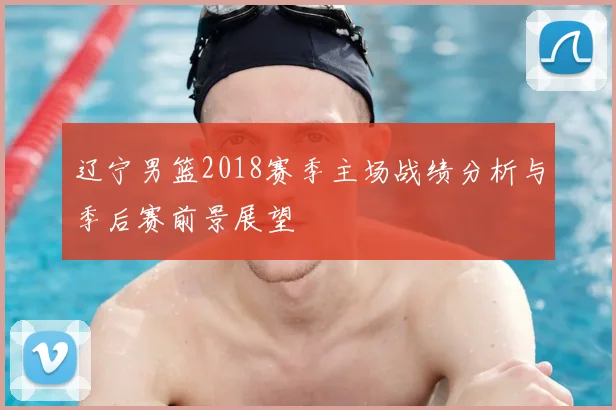 辽宁男篮2018赛季主场战绩分析与季后赛前景展望