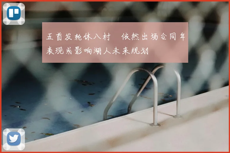 五首发轮休八村塁依然出场合同年表现或影响湖人未来规划