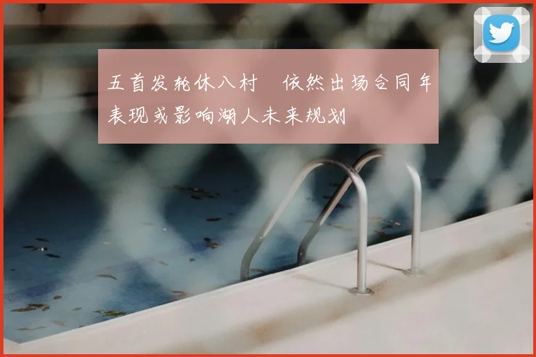 五首发轮休八村塁依然出场合同年表现或影响湖人未来规划