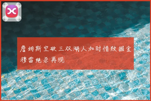 詹姆斯空砍三双湖人加时惜败掘金穆雷绝杀再现