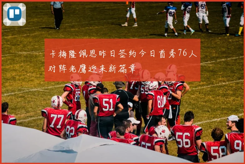 卡梅隆佩恩昨日签约今日首秀76人对阵老鹰迎来新篇章