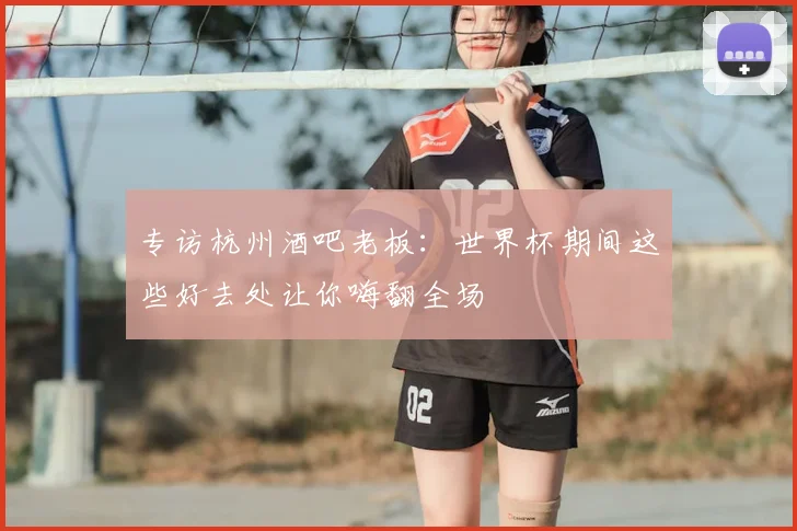 专访杭州酒吧老板：世界杯期间这些好去处让你嗨翻全场
