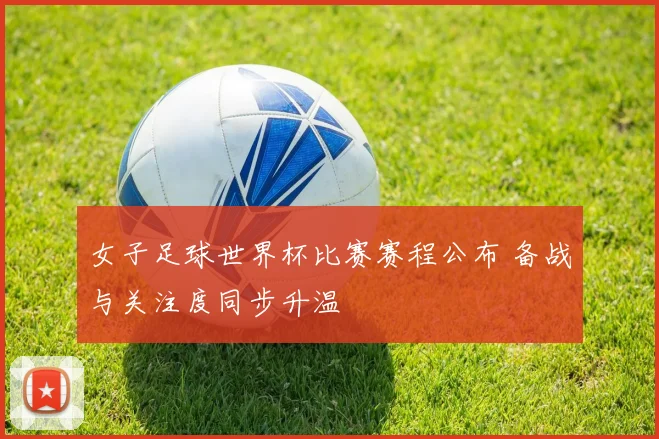 女子足球世界杯比赛赛程公布 备战与关注度同步升温