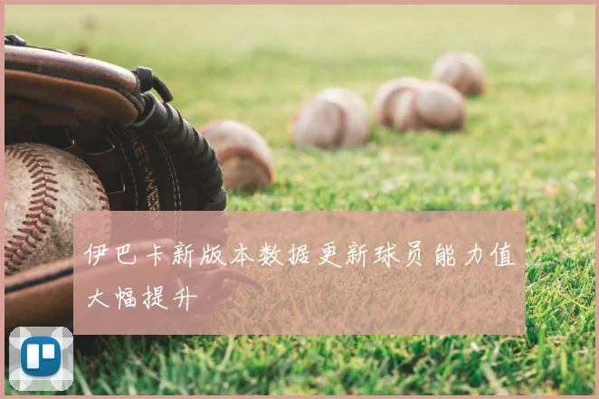 伊巴卡新版本数据更新球员能力值大幅提升