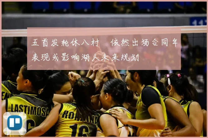 五首发轮休八村塁依然出场合同年表现或影响湖人未来规划