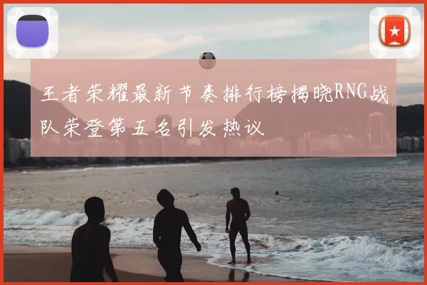 王者荣耀最新节奏排行榜揭晓RNG战队荣登第五名引发热议