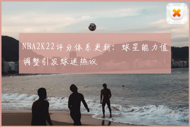 NBA2K22评分体系更新：球星能力值调整引发球迷热议