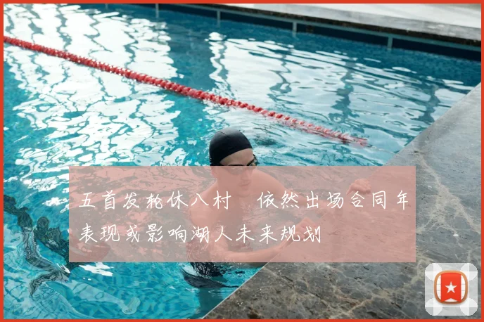 五首发轮休八村塁依然出场合同年表现或影响湖人未来规划
