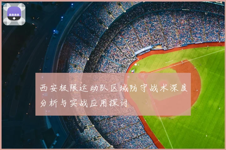 西安极限运动队区域防守战术深度分析与实战应用探讨