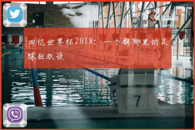 回忆世界杯2018：一个群聊里的足球狂欢夜
