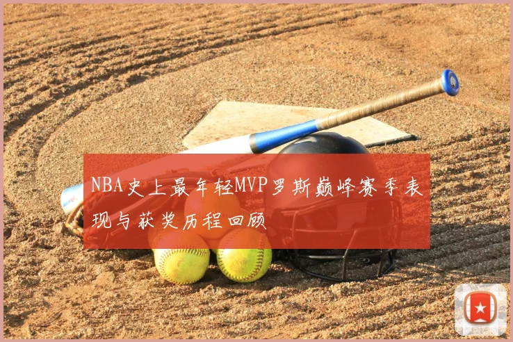 NBA史上最年轻MVP罗斯巅峰赛季表现与获奖历程回顾