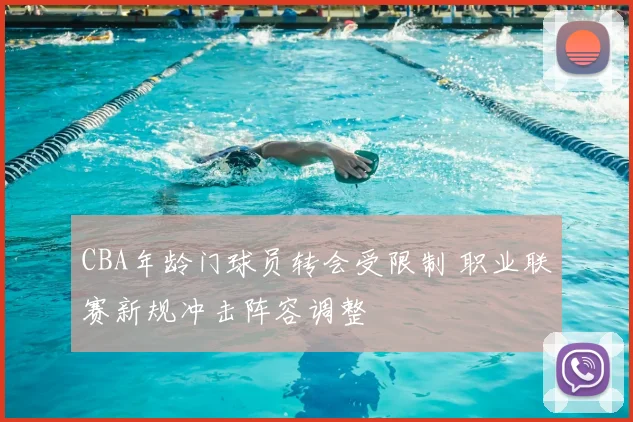 CBA年龄门球员转会受限制 职业联赛新规冲击阵容调整