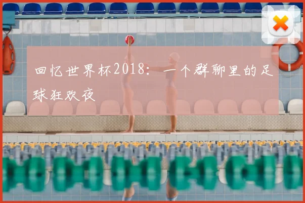 回忆世界杯2018：一个群聊里的足球狂欢夜