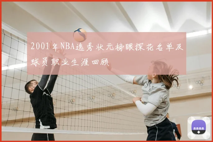 2001年NBA选秀状元榜眼探花名单及球员职业生涯回顾