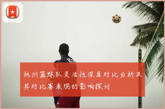 杭州篮球队灵活性深度对比分析及其对比赛表现的影响探讨