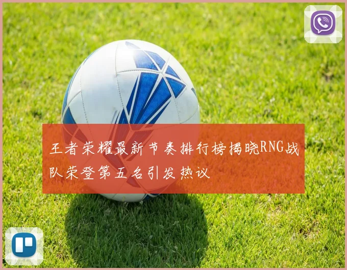王者荣耀最新节奏排行榜揭晓RNG战队荣登第五名引发热议