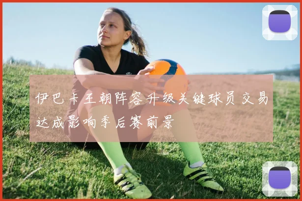 伊巴卡王朝阵容升级关键球员交易达成影响季后赛前景