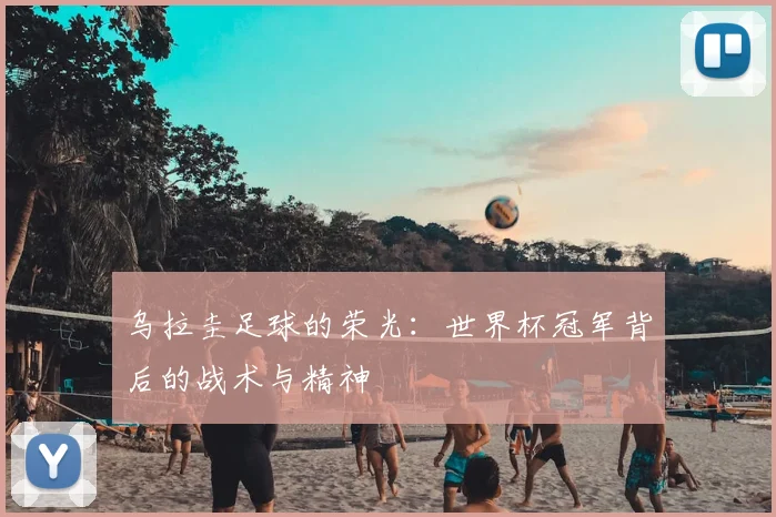 乌拉圭足球的荣光：世界杯冠军背后的战术与精神