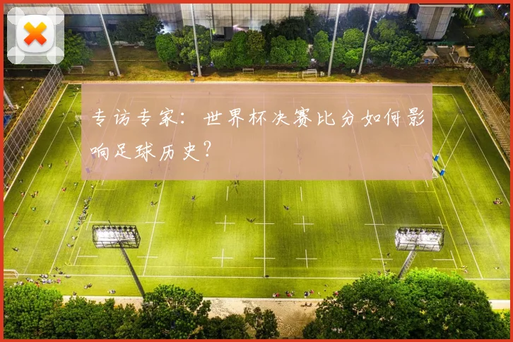 专访专家：世界杯决赛比分如何影响足球历史？
