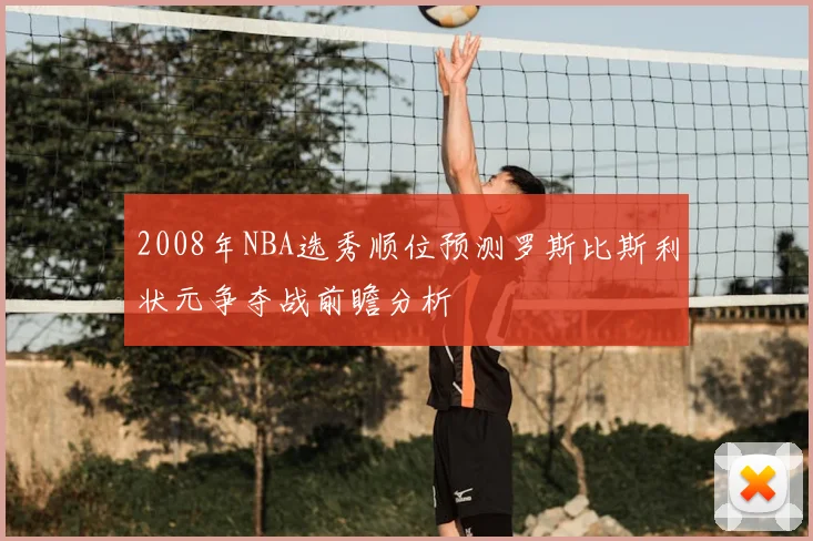 2008年NBA选秀顺位预测罗斯比斯利状元争夺战前瞻分析