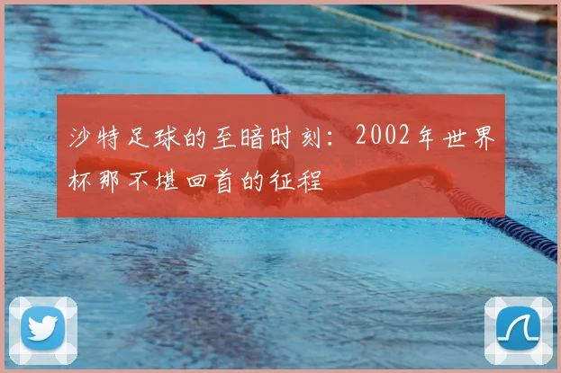 沙特足球的至暗时刻：2002年世界杯那不堪回首的征程