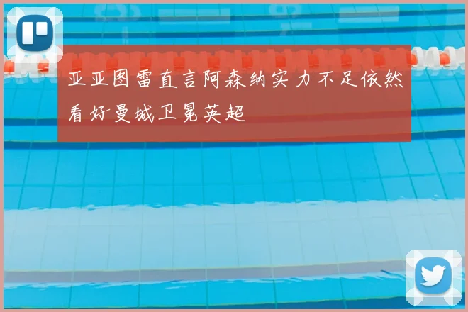 亚亚图雷直言阿森纳实力不足依然看好曼城卫冕英超