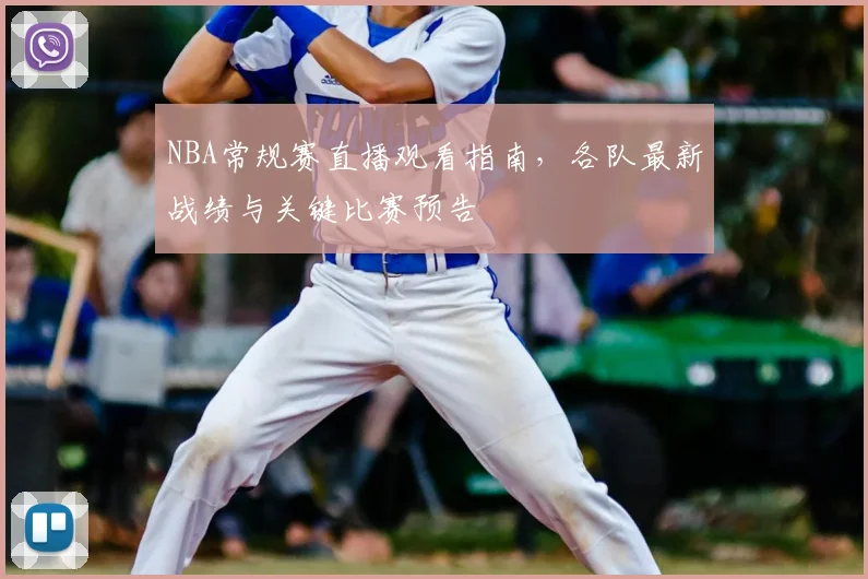NBA常规赛直播观看指南,各队最新战绩与关键比赛预告