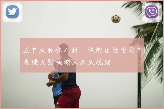 五首发轮休八村塁依然出场合同年表现或影响湖人未来规划