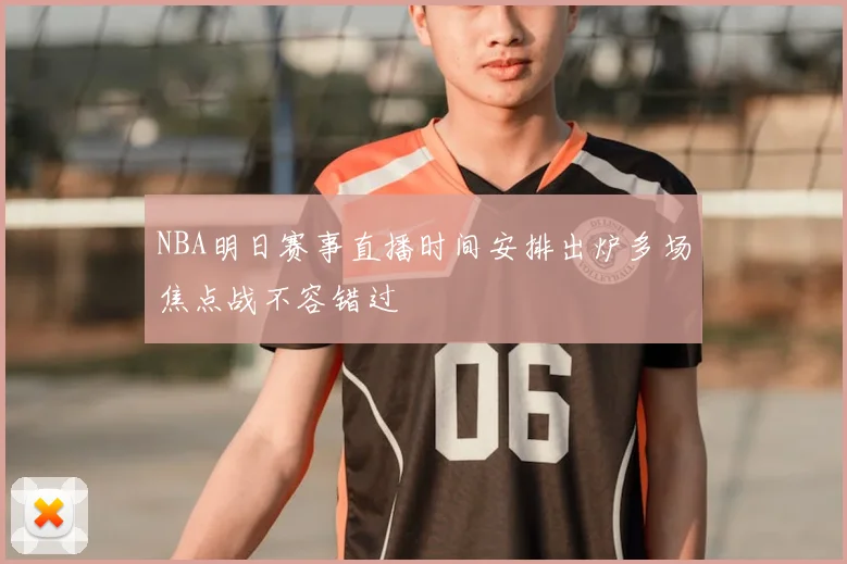 NBA明日赛事直播时间安排出炉多场焦点战不容错过