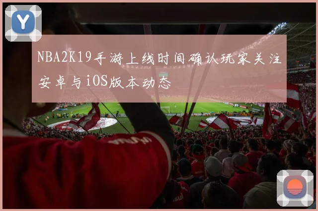 NBA2K19手游上线时间确认玩家关注安卓与iOS版本动态