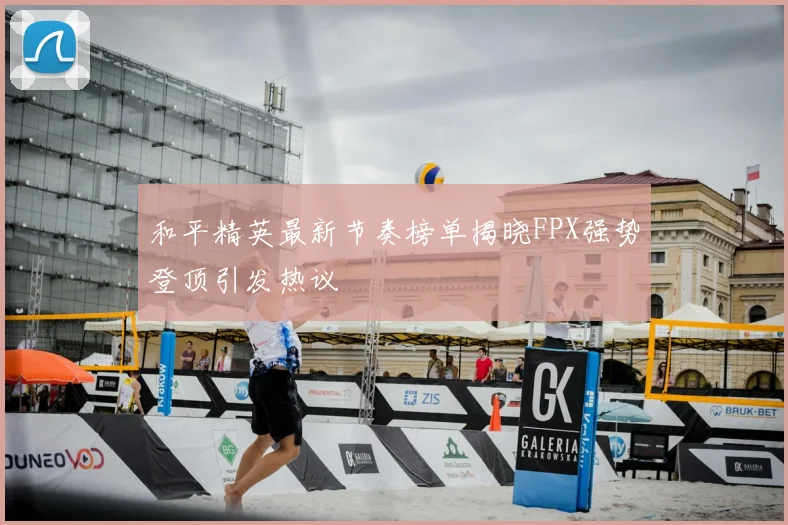 和平精英最新节奏榜单揭晓FPX强势登顶引发热议