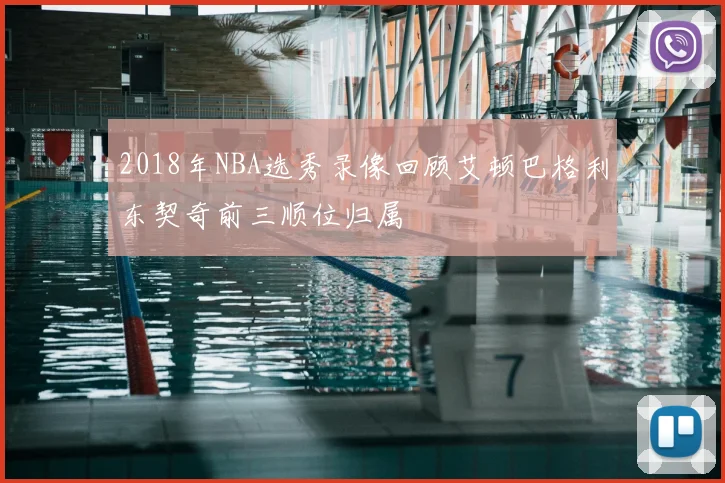 2018年NBA选秀录像回顾艾顿巴格利东契奇前三顺位归属