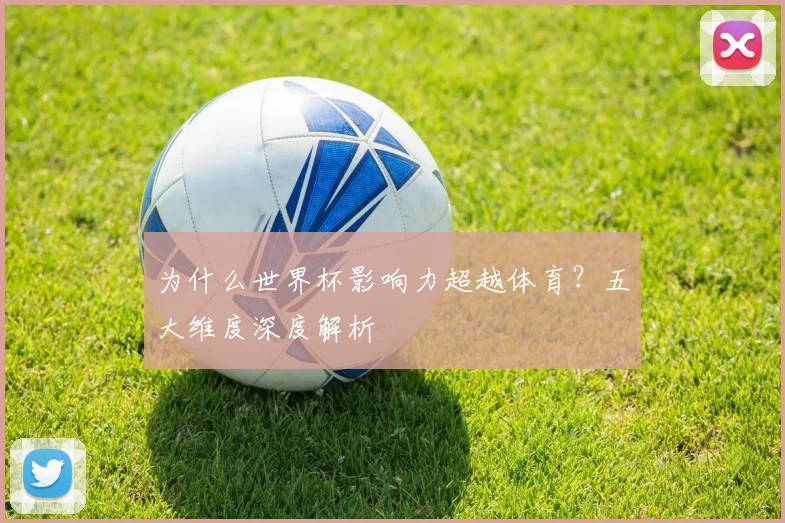 为什么世界杯影响力超越体育？五大维度深度解析