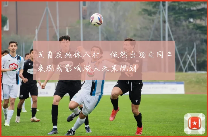 五首发轮休八村塁依然出场合同年表现或影响湖人未来规划