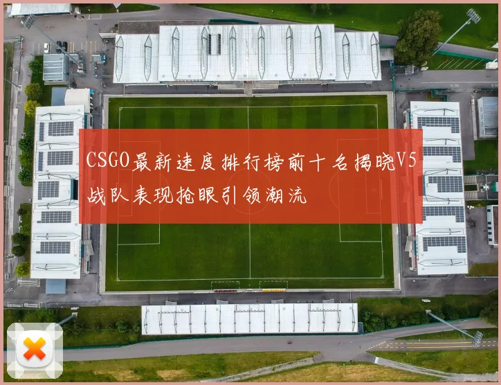 CSGO最新速度排行榜前十名揭晓V5战队表现抢眼引领潮流