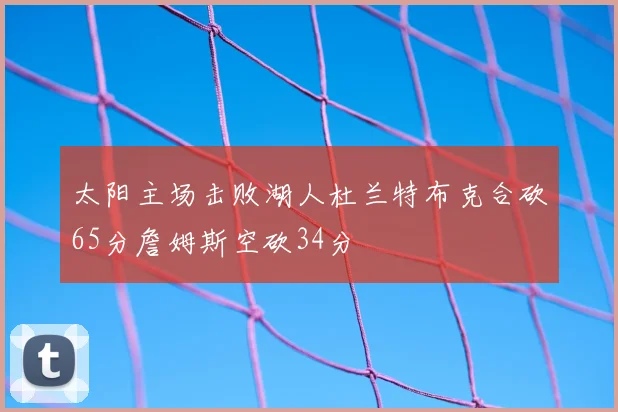 太阳主场击败湖人杜兰特布克合砍65分詹姆斯空砍34分
