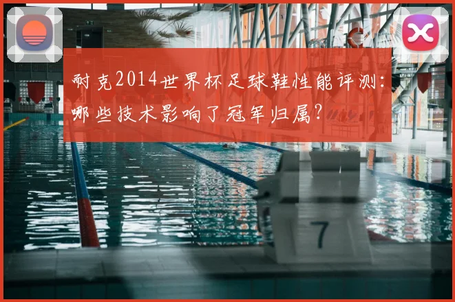 耐克2014世界杯足球鞋性能评测：哪些技术影响了冠军归属？