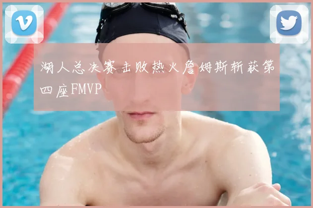 湖人总决赛击败热火詹姆斯斩获第四座FMVP