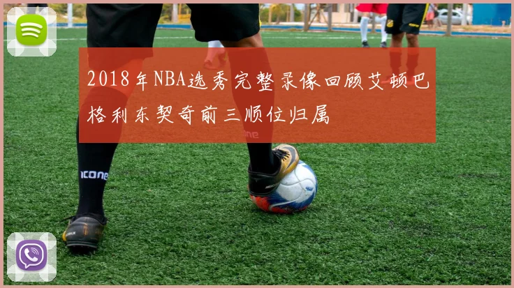 2018年NBA选秀完整录像回顾艾顿巴格利东契奇前三顺位归属