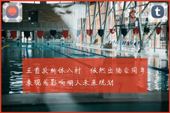 五首发轮休八村塁依然出场合同年表现或影响湖人未来规划